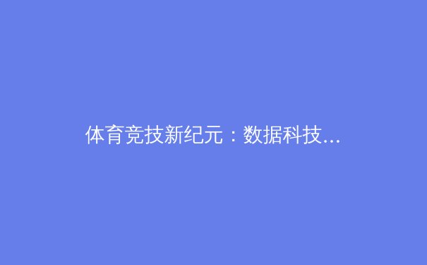 体育竞技新纪元：数据科技如何重塑职业联赛的未来格局