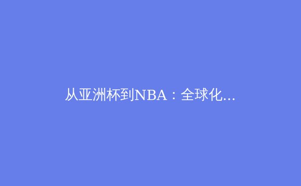 从亚洲杯到NBA：全球化视野下的体育竞争格局演变