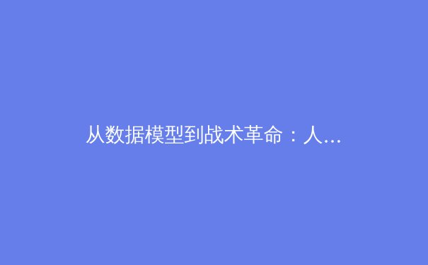 从数据模型到战术革命：人工智能如何重塑现代足球的竞争格局 - 4